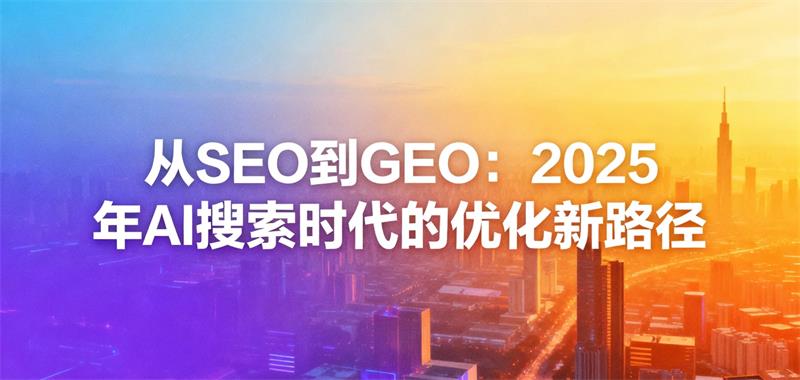 从SEO到GEO：2025年AI搜索时代的优化新路径