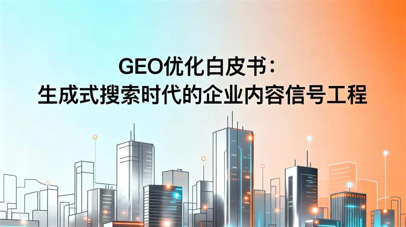 GEO优化白皮书：生成式搜索时代的企业内容信号工程